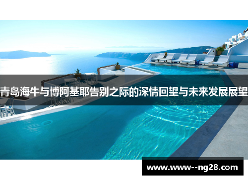 青岛海牛与博阿基耶告别之际的深情回望与未来发展展望