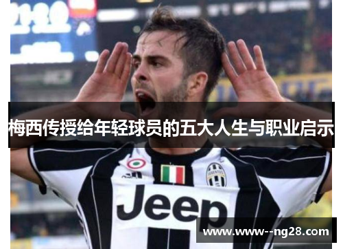 梅西传授给年轻球员的五大人生与职业启示