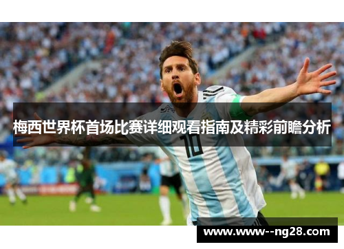 梅西世界杯首场比赛详细观看指南及精彩前瞻分析