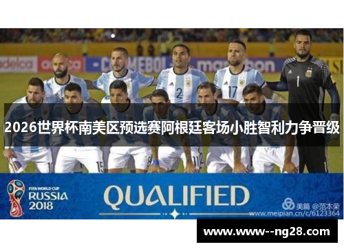 2026世界杯南美区预选赛阿根廷客场小胜智利力争晋级
