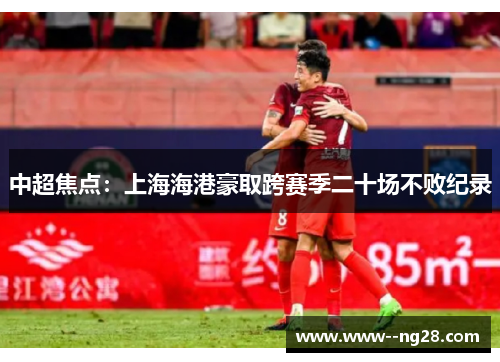 中超焦点：上海海港豪取跨赛季二十场不败纪录