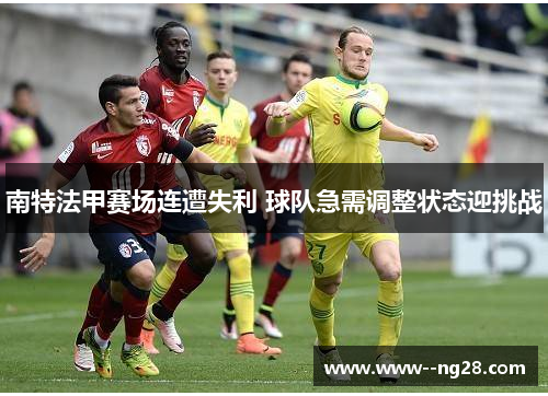 南特法甲赛场连遭失利 球队急需调整状态迎挑战
