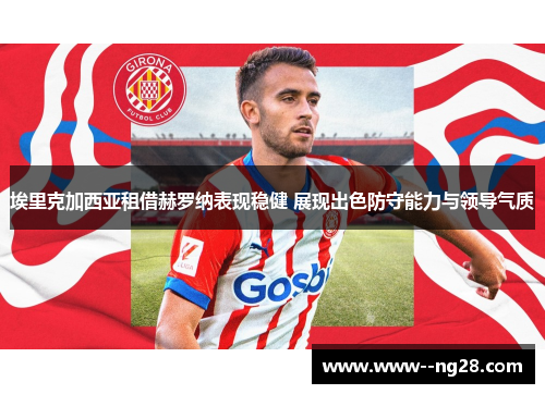 埃里克加西亚租借赫罗纳表现稳健 展现出色防守能力与领导气质