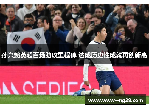 孙兴慜英超百场助攻里程碑 达成历史性成就再创新高