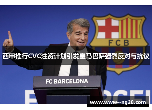 西甲推行CVC注资计划引发皇马巴萨强烈反对与抗议
