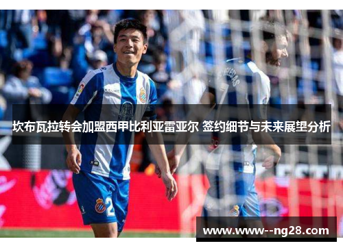 坎布瓦拉转会加盟西甲比利亚雷亚尔 签约细节与未来展望分析