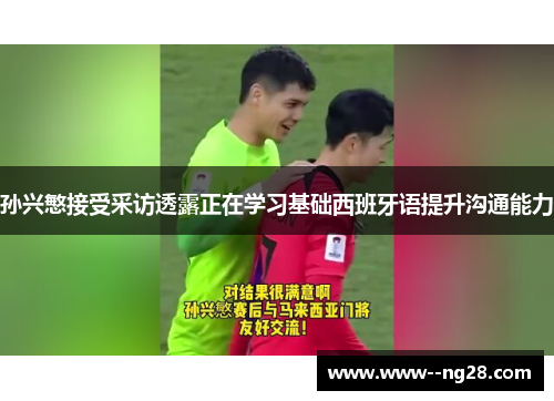 孙兴慜接受采访透露正在学习基础西班牙语提升沟通能力